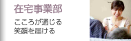 在宅事業部｜こころが通じる笑顔を届ける