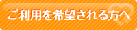 ご利用を希望される方へ