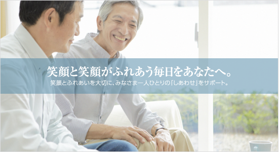 笑顔と笑顔がふれあう毎日をあなたへ。｜笑顔とふれあいを大切に、みなさま一人ひとりの「しあわせ」をサポート。