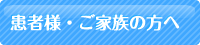 患者さん・ご家族の方へ