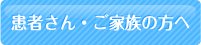 患者様・ご家族の方へ